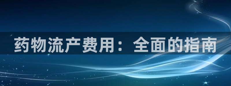 28圈能赢钱吗：药物流产费用：全面的